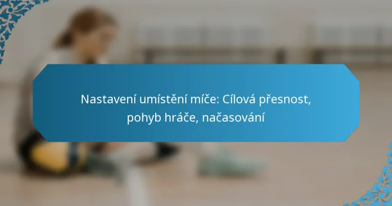 Nastavení umístění míče: Cílová přesnost, pohyb hráče, načasování