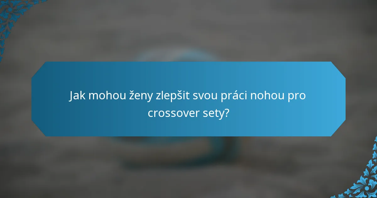 Jak mohou ženy zlepšit svou práci nohou pro crossover sety?