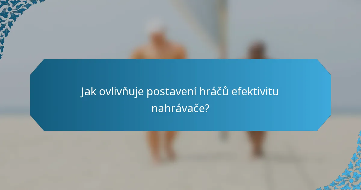 Jak ovlivňuje postavení hráčů efektivitu nahrávače?