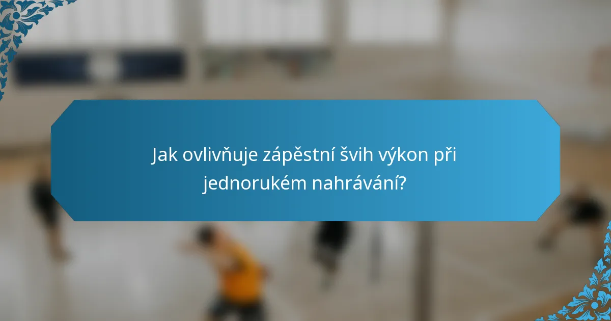 Jak ovlivňuje zápěstní švih výkon při jednorukém nahrávání?
