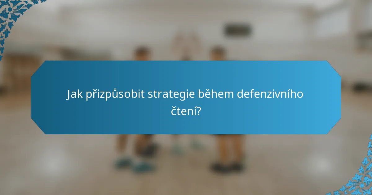 Jak přizpůsobit strategie během defenzivního čtení?