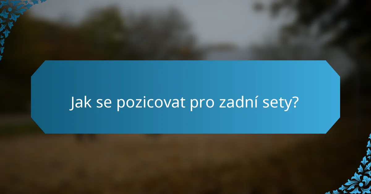 Jak se pozicovat pro zadní sety?