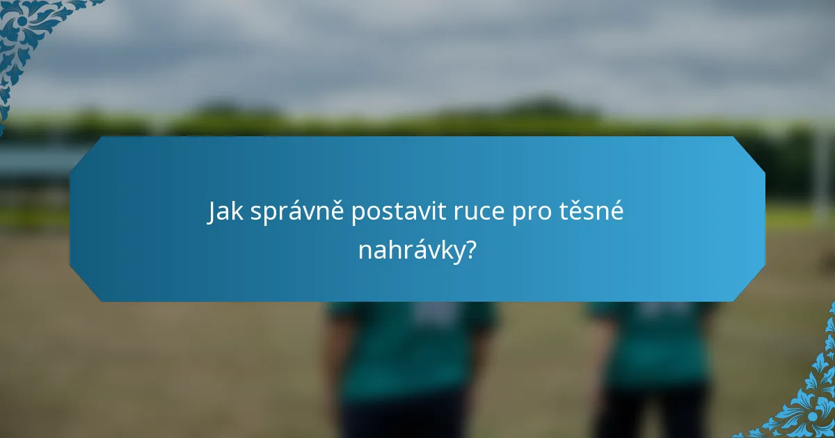 Jak správně postavit ruce pro těsné nahrávky?