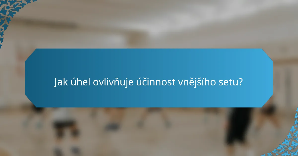 Jak úhel ovlivňuje účinnost vnějšího setu?