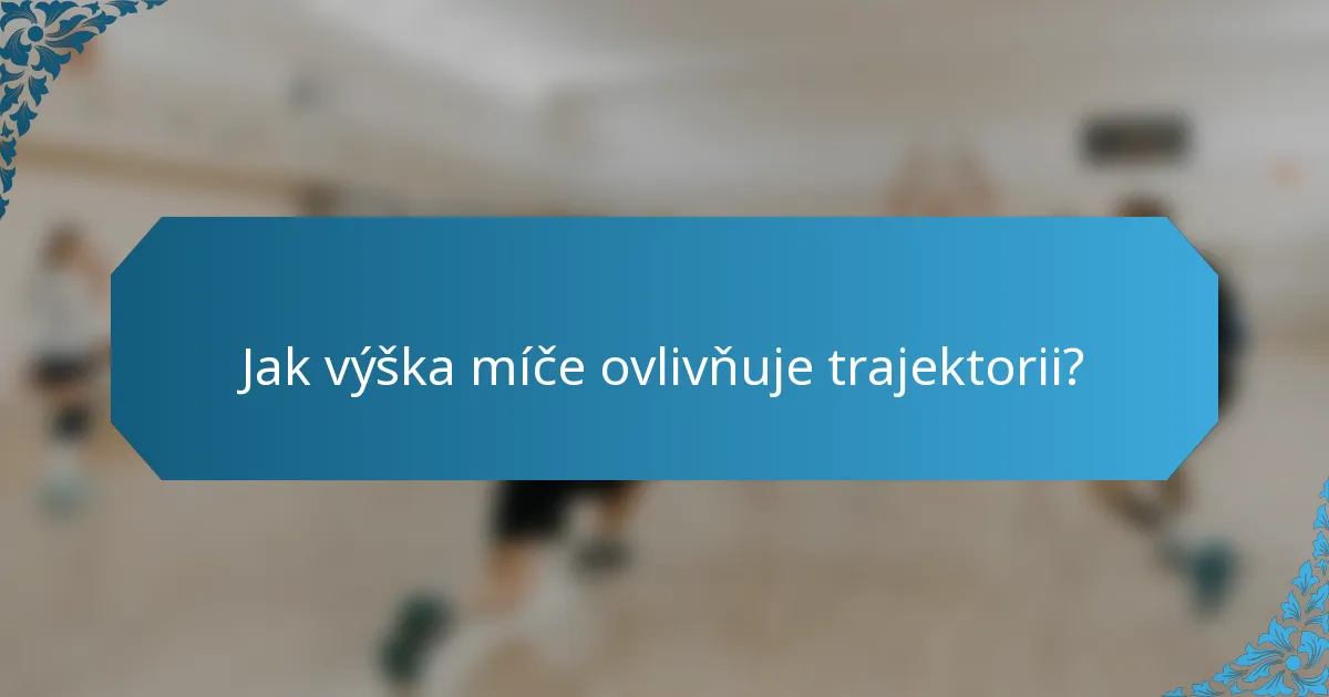 Jak výška míče ovlivňuje trajektorii?