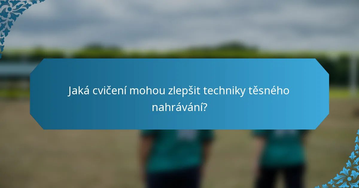Jaká cvičení mohou zlepšit techniky těsného nahrávání?