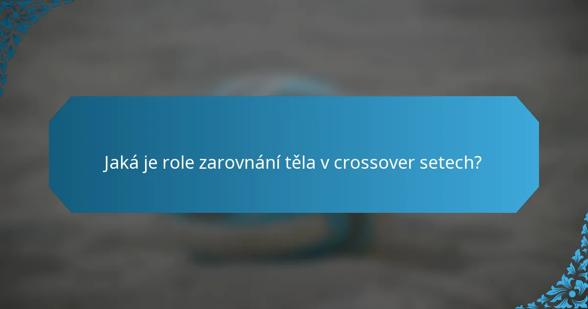 Jaká je role zarovnání těla v crossover setech?