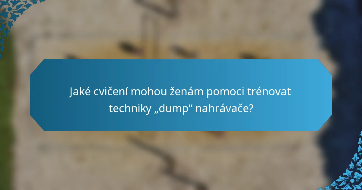 Jaké cvičení mohou ženám pomoci trénovat techniky „dump“ nahrávače?
