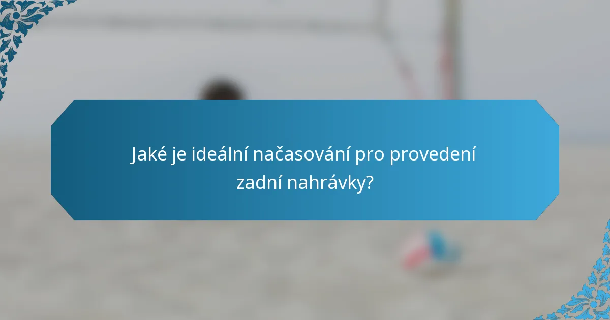 Jaké je ideální načasování pro provedení zadní nahrávky?