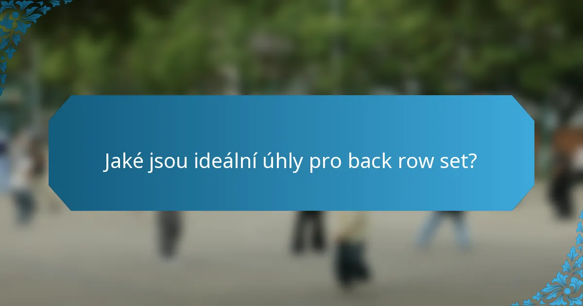 Jaké jsou ideální úhly pro back row set?