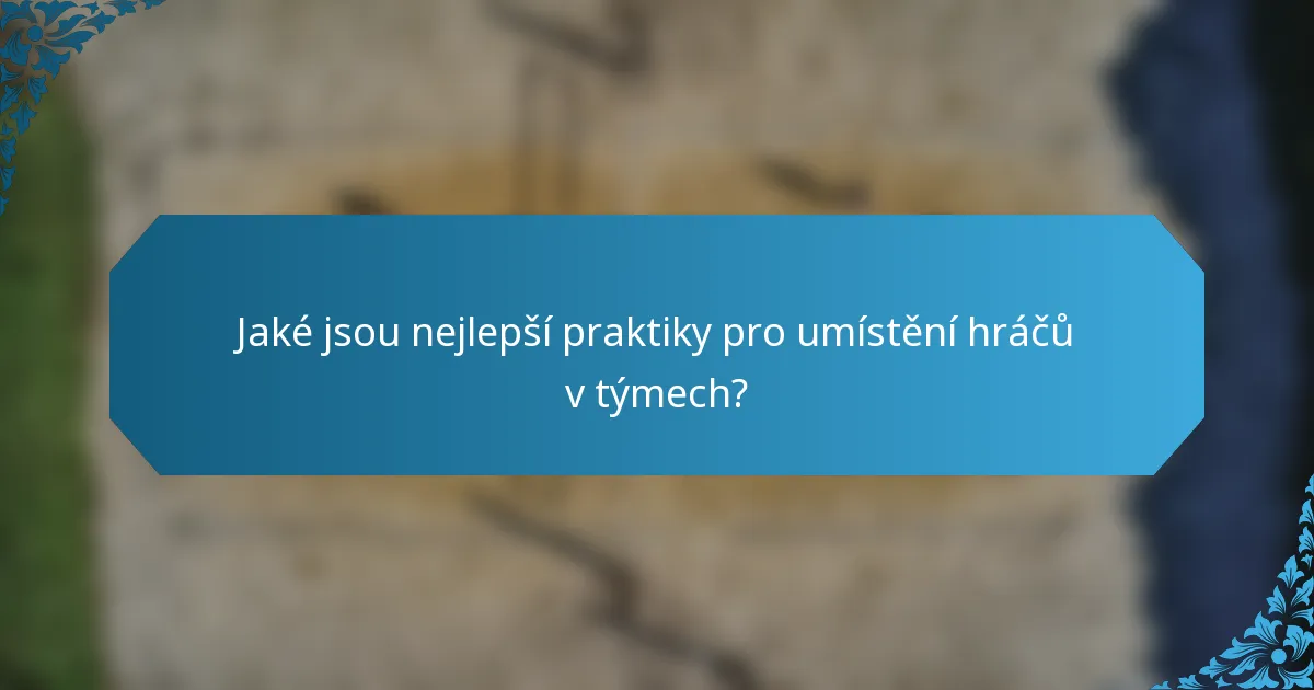 Jaké jsou nejlepší praktiky pro umístění hráčů v týmech?