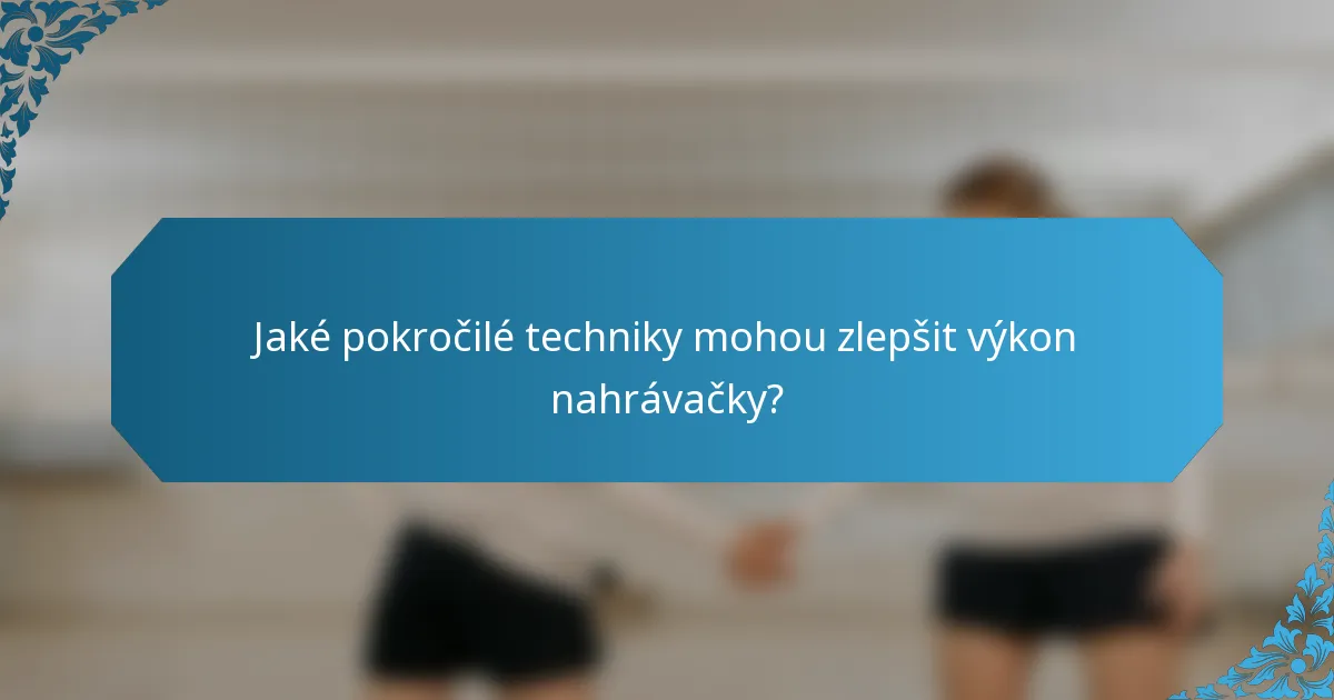 Jaké pokročilé techniky mohou zlepšit výkon nahrávačky?