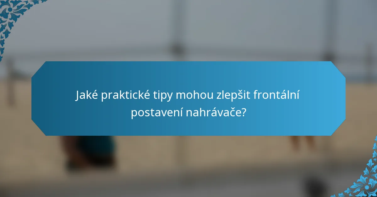 Jaké praktické tipy mohou zlepšit frontální postavení nahrávače?