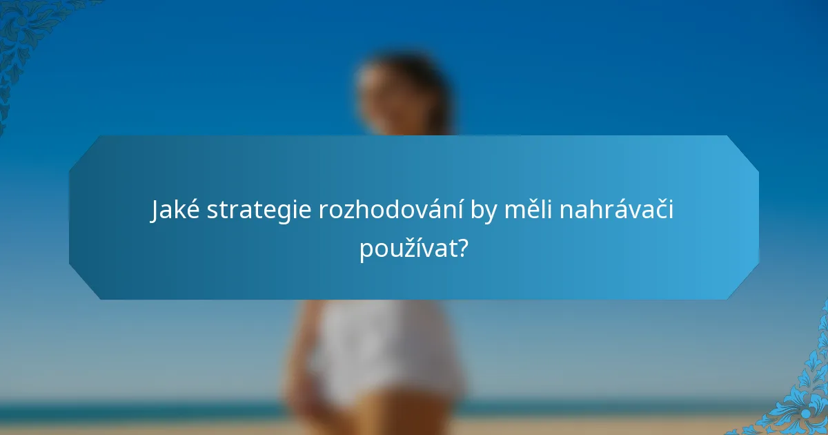 Jaké strategie rozhodování by měli nahrávači používat?