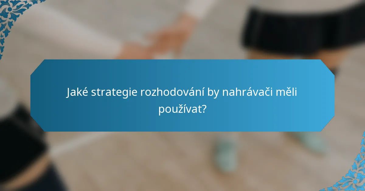 Jaké strategie rozhodování by nahrávači měli používat?