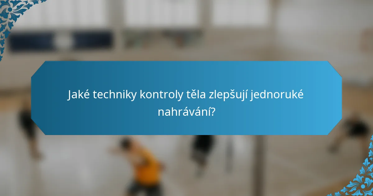 Jaké techniky kontroly těla zlepšují jednoruké nahrávání?