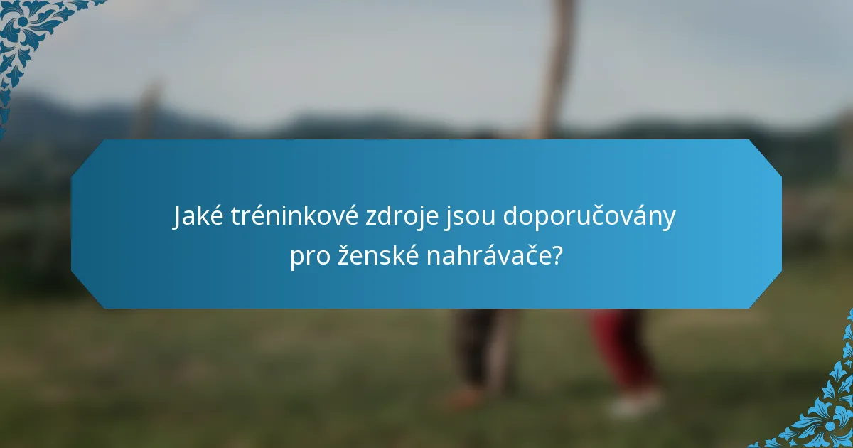 Jaké tréninkové zdroje jsou doporučovány pro ženské nahrávače?