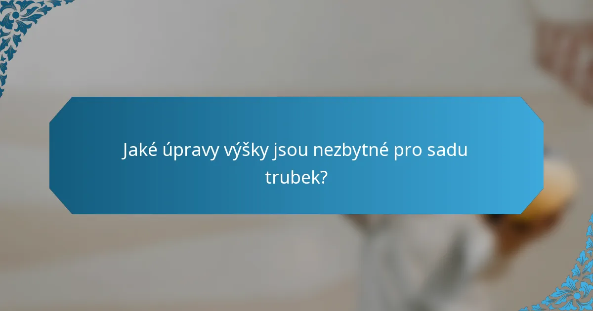 Jaké úpravy výšky jsou nezbytné pro sadu trubek?