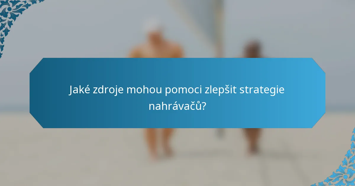 Jaké zdroje mohou pomoci zlepšit strategie nahrávačů?