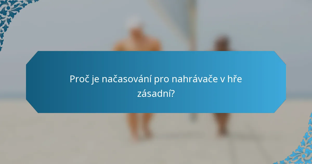 Proč je načasování pro nahrávače v hře zásadní?